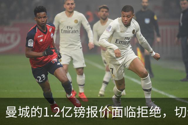 曼城的1.2亿镑报价面临拒绝，切尔西不愿意轻易放人恩佐