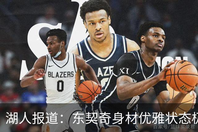 湖人报道：东契奇身材优雅状态极佳 后撤步三分依旧无敌