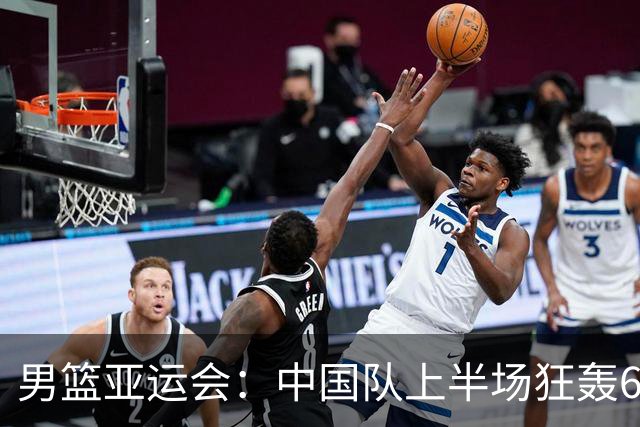 男篮亚运会：中国队上半场狂轰66分领先36分，多人表现出色