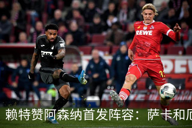 赖特赞阿森纳首发阵容：萨卡和厄德高的表现令人鼓舞